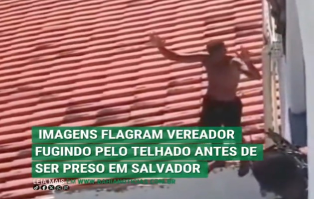  VÍDEO: Imagens flagram vereador fugindo pelo telhado antes de ser preso em Salvador