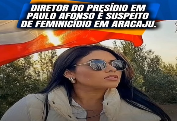  Diretor de presídio de Paulo Afonso é suspeito de matar sua companheira em um hotel em Aracaju (SE)